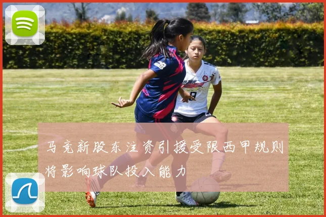 马竞新股东注资引援受限西甲规则将影响球队投入能力