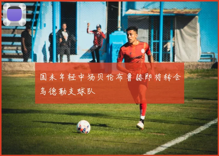 国米年轻中场贝伦布鲁赫即将转会乌德勒支球队