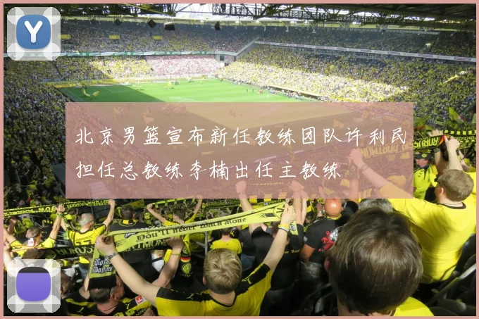 北京男篮宣布新任教练团队许利民担任总教练李楠出任主教练