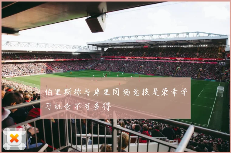 伯里斯称与库里同场竞技是荣幸学习机会不可多得