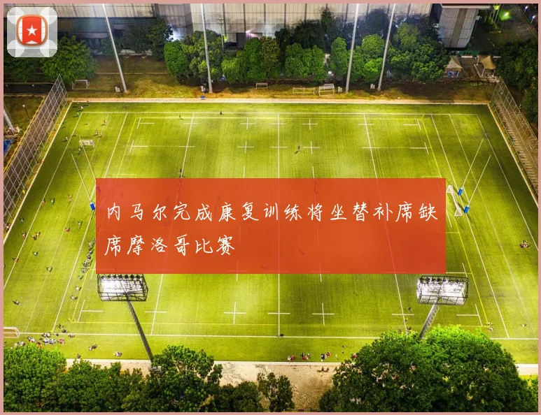 内马尔完成康复训练将坐替补席缺席摩洛哥比赛