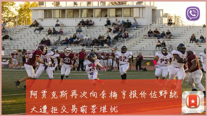 阿贾克斯再次向奈梅亨报价佐野航大遭拒交易前景堪忧