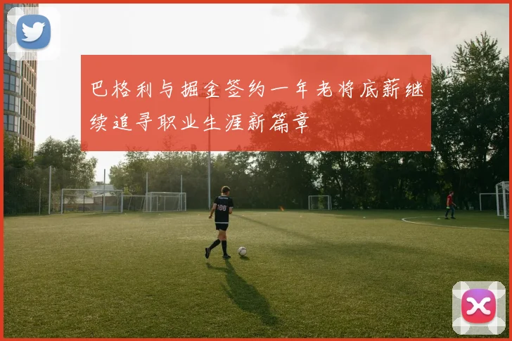 巴格利与掘金签约一年老将底薪继续追寻职业生涯新篇章