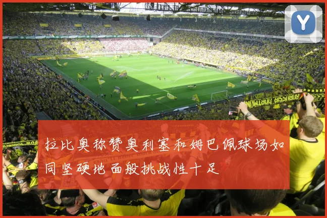 拉比奥称赞奥利塞和姆巴佩球场如同坚硬地面般挑战性十足