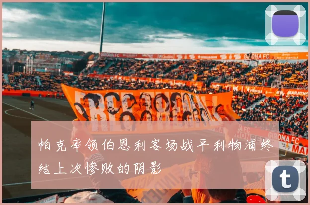 帕克率领伯恩利客场战平利物浦终结上次惨败的阴影