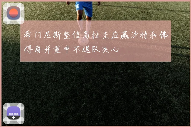 希门尼斯坚信乌拉圭应赢沙特和佛得角并重申不退队决心