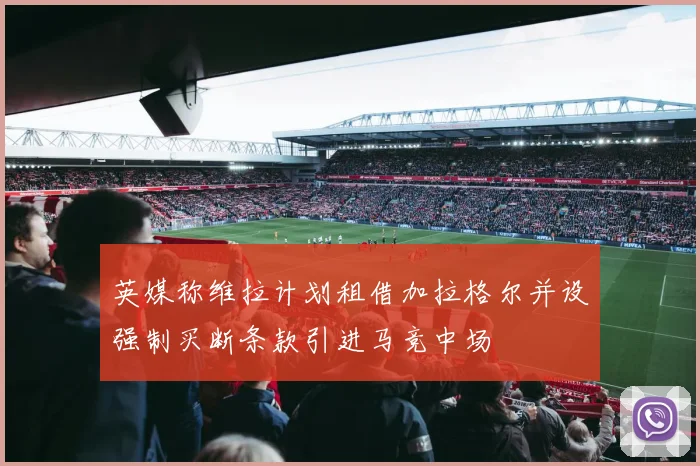 英媒称维拉计划租借加拉格尔并设强制买断条款引进马竞中场